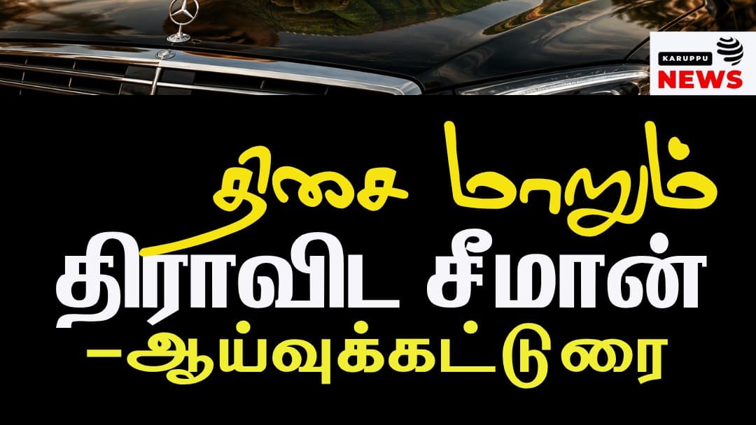 # திசை மாறும் திராவிட சீமான்: சாதி, ரத்தமும், மாறும் அரசியலும் ஒரு விரிவான அரசியல் பகுப்பாய்வு